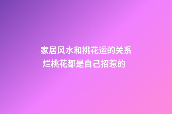 家居风水和桃花运的关系 烂桃花都是自己招惹的